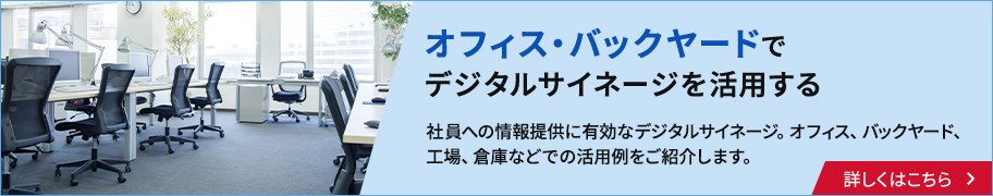 オフィス・バックヤードでデジタルサイネージを活用する。社員への情報提供に有効なデジタルサイネージ。オフィス、バックヤード、工場、倉庫などでの活用例をご紹介します。詳しくはこちら
